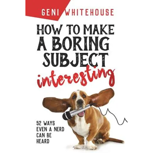 How to Make a Boring Subject Interesting: 52 Ways Even a Nerd Can Be Heard