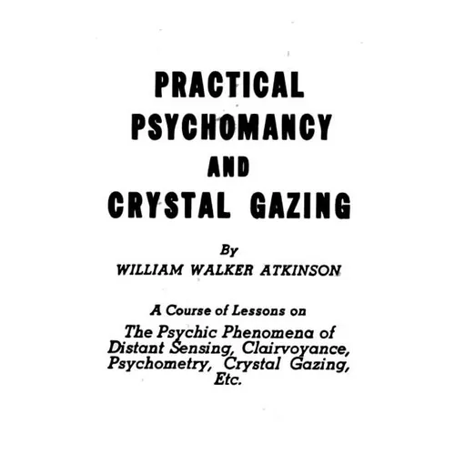 Practical Psychomancy and Crystal Gazing: The Psychic Phenomena of Distant Sensing, Clairvoyance, Psychometry, Crystal Gazing, Etc.