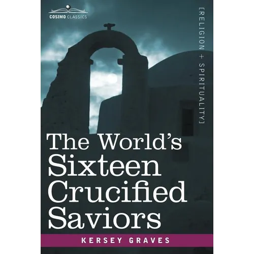 The World's Sixteen Crucified Saviors: Christianity Before Christ