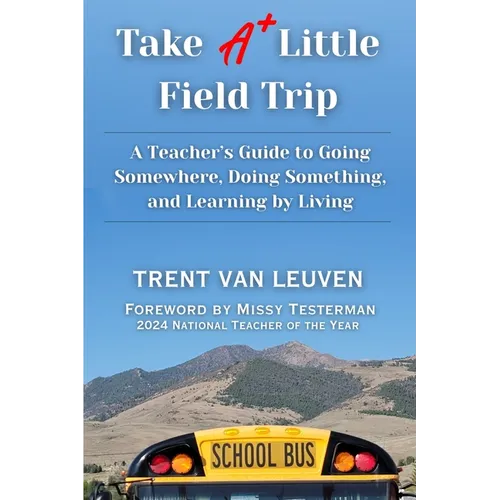 Take A Little Field Trip: A Teacher's Guide to Going Somewhere, Doing Something, and Learning by Living