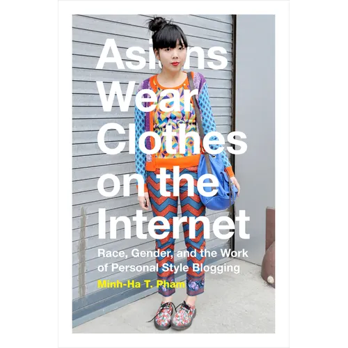 Asians Wear Clothes on the Internet: Race, Gender, and the Work of Personal Style Blogging