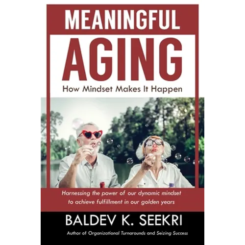 Meaningful Aging: How Mindset Makes It Happen: Harnessing the power of our dynamic mindset to achieve fulfillment in our golden years