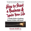 How to Start a Business & Ignite Your Life: A Simple Guide to Combining Business Wisdom with Passion