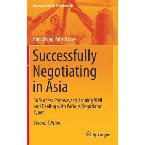 Successfully Negotiating in Asia: 36 Success Pathways to Arguing Well and Dealing with Various Negotiator Types