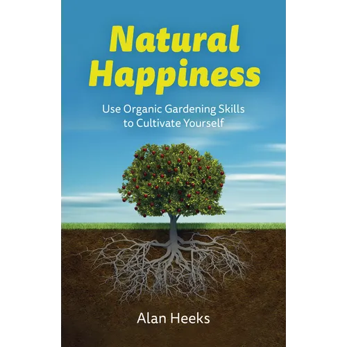 Natural Happiness: Use Organic Gardening Skills to Cultivate Yourself