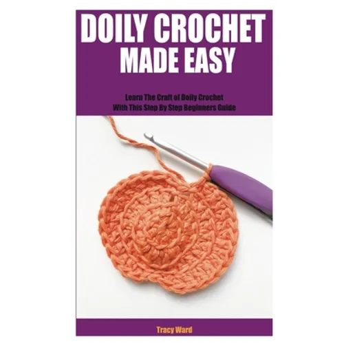 Doily Crochet Made Easy: Learn The Craft of Doily Crochet With This Step By Step Beginners Guide