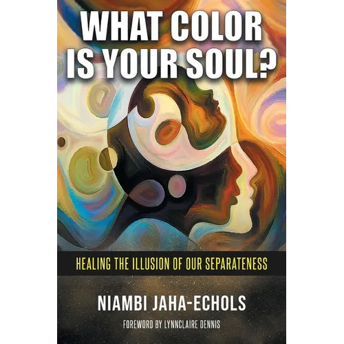 What Color Is Your Soul?: Healing The Illusion Of Our Separateness