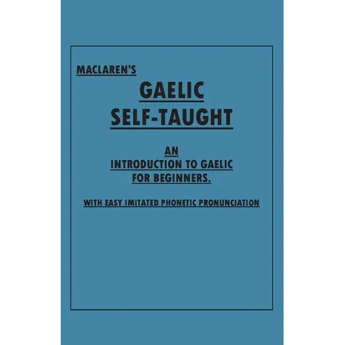 Maclaren's Gaelic Self-Taught - An Introduction to Gaelic for Beginners - With Easy Imitated Phonetic Pronunciation