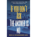 If You Don't Ask The Answer Is No: A Practical Guide for Getting Through College Without Falling Through the Cracks