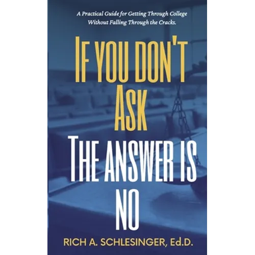If You Don't Ask The Answer Is No: A Practical Guide for Getting Through College Without Falling Through the Cracks