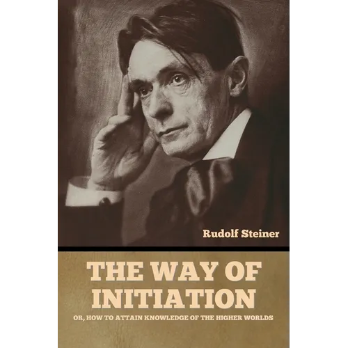 The Way of Initiation: or, How to Attain Knowledge of the Higher Worlds