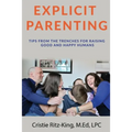 Explicit Parenting: Tips From the Trenches for Raising Good and Happy Humans