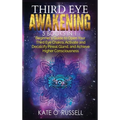 Third Eye Awakening: 5 in 1 Bundle: Beginner's Guide to Open Your Third Eye Chakra, Activate and Decalcify Pineal Gland, and Achieve Higher Consciousn