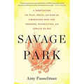 Savage Park: A Meditation on Play, Space, and Risk for Americans Who Are Nervous, Distracted, and Afraid to Die