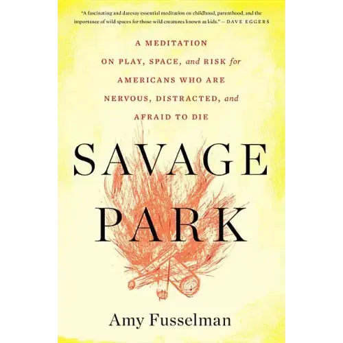Savage Park: A Meditation on Play, Space, and Risk for Americans Who Are Nervous, Distracted, and Afraid to Die