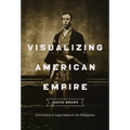 Visualizing American Empire: Orientalism and Imperialism in the Philippines