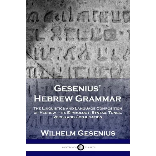 Gesenius' Hebrew Grammar: The Linguistics and Language Composition of Hebrew - its Etymology, Syntax, Tones, Verbs and Conjugation