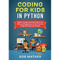 Coding for Kids in Python: Python Programming Projects for Kids and Beginners to Get Started Programming Fun Games