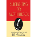 Surrendering to Motherhood: Losing Your Mind, Finding Your Soul