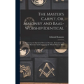 The Master's Carpet, Or, Masonry and Baal-Worship Identical; Reviewing the Similarity Between Masonry, Romanism and "The Mysteries" and Comparing the