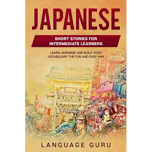 Japanese Short Stories for Intermediate Learners: Learn Japanese and Build Your Vocabulary The Fun and Easy Way