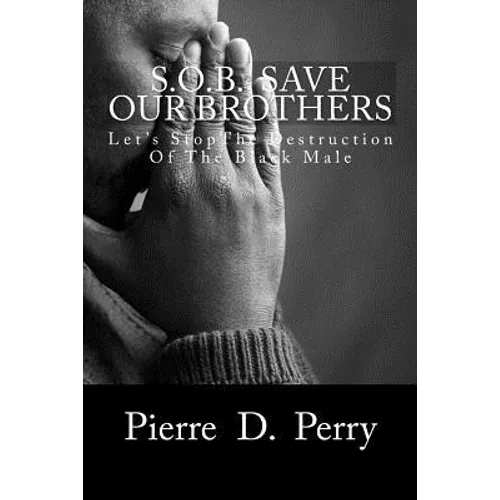 Sob: Save Our Brothers: Let's StopThe Destruction of the Black Male