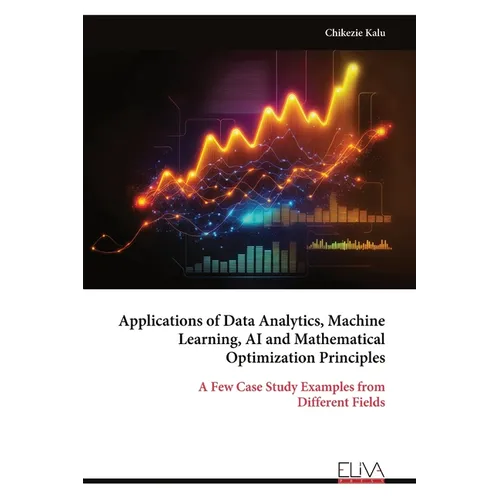 Applications of Data Analytics, Machine Learning, AI and Mathematical Optimization Principles