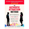 The Authentic Attraction Method: How To Strategically Attract And Date Beautiful Women Without Losing Who You Are