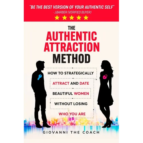The Authentic Attraction Method: How To Strategically Attract And Date Beautiful Women Without Losing Who You Are