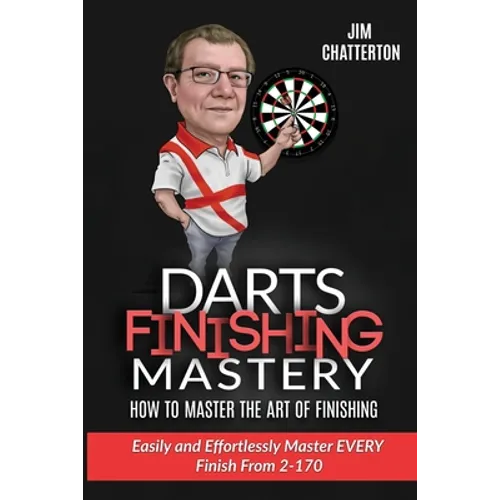 Darts Finishing Mastery: How to Master the Art of Finishing: Easily and effortlessly master EVERY finish from 2-170