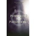 Pondering the Paranormal: A Starter's Guide to Understanding the Unknown