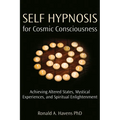 Self Hypnosis for Cosmic Consciousness: Achieving Altered States, Mystical Experiences, and Spiritual Enlightenment
