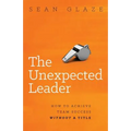 The Unexpected Leader: How to Achieve Team Success Without a Title
