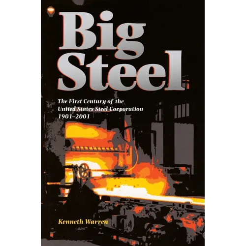 Big Steel: The First Century of the United States Steel Corporation 1901-2001