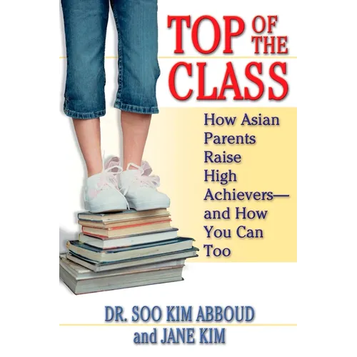Top of the Class: How Asian Parents Raise High Achievers--and How You Can Too