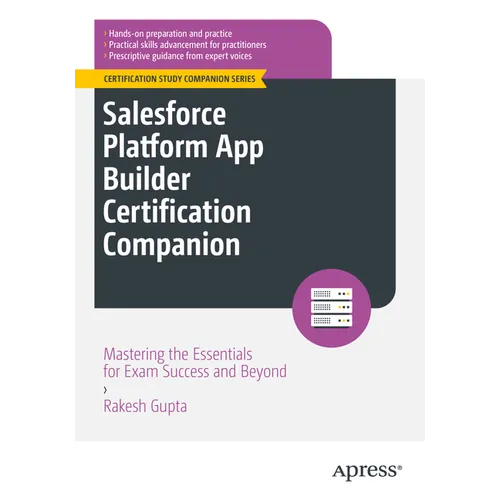 Salesforce Platform App Builder Certification Companion: Mastering the Essentials for Exam Success and Beyond