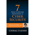 7 Rules To Become Exceptional At Cyber Security: A Practical, Real-world Perspective For Cyber Security Leaders and Professionals