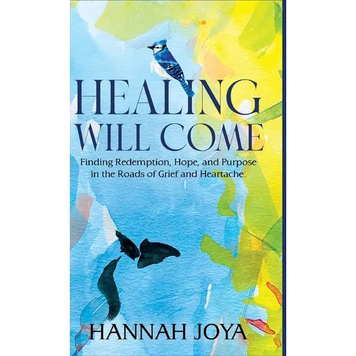 Healing Will Come: Finding Redemption, Hope, and Purpose in the Roads of Grief and Heartache