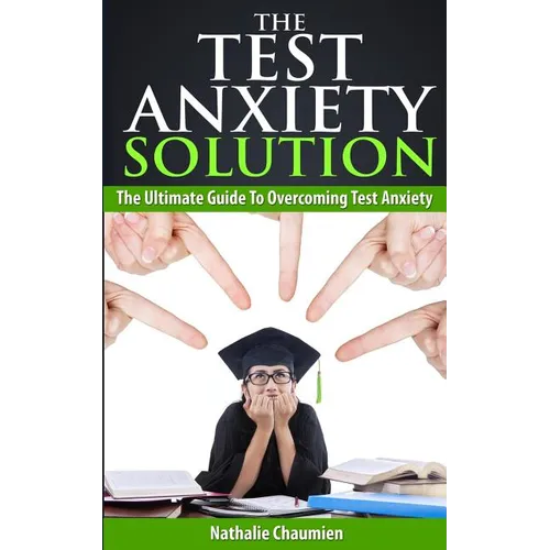 The Test Anxiety Solution: The Ultimate Guide To Overcoming Test Anxiety