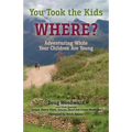 You Took the Kids Where?: Adventuring While Your Children Are Young