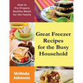 Great Freezer Recipes for the Busy Household: How to Pre-Prepare Healthy Meals for the Family