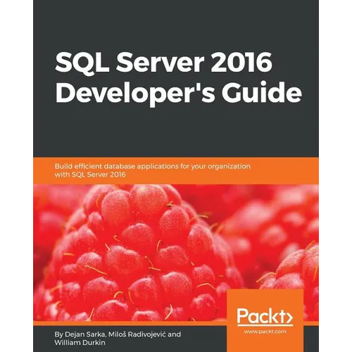 SQL Server 2016 Developer's Guide: Build efficient database applications for your organization with SQL Server 2016