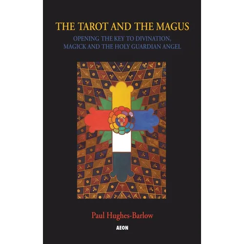 The Tarot and the Magus: Opening the Key to Divination, Magick and the Holy Guardian Angel