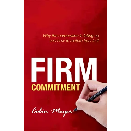 Firm Commitment: Why the Corporation Is Failing Us and How to Restore Trust in It