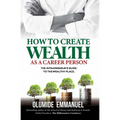 How To Create Wealth As A Career Person: The Intrapreneur's Guide to The Wealthy Place