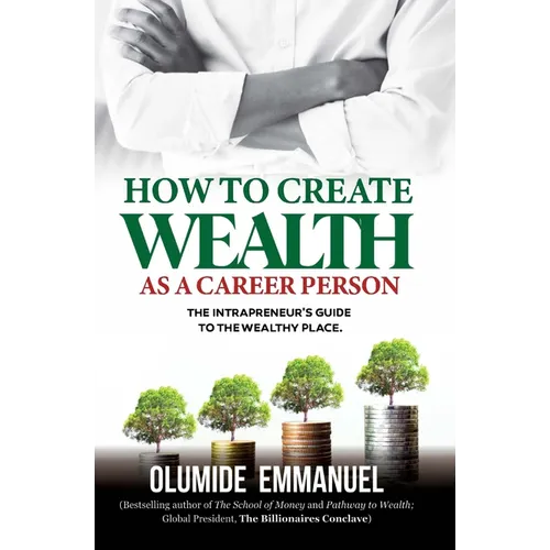 How To Create Wealth As A Career Person: The Intrapreneur's Guide to The Wealthy Place