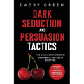 Dark Seduction and Persuasion Tactics: The Simplified Playbook of Charismatic Masters of Deception. Leveraging IQ, Influence, and Irresistible Charm i