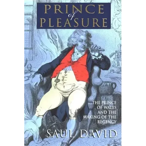 The Prince of Pleasure: The Prince of Wales and the Making of the Regency