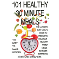 101 Healthy 30 Minute Meals: 101 Easy to Make Recipes: The ultimate Busy Mom's guide to preparing delicious healthy family meals in under 30 minute
