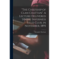 "The Chiefship of Clan Chattan". A Lecture Delivered to the Inverness Field Club, in November, 1895